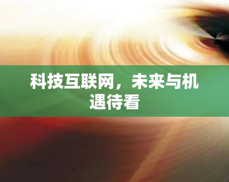科技互联网,未来与机遇待看 科技互联网,未来与机遇待看