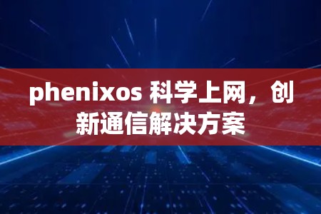 phenixos 科学上网，创新通信解决方案