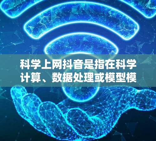 科学上网抖音是指在科学计算、数据处理或模型模拟过程中,由于网络延迟或连接问题导致计算结果不稳定或错误。以下是可能的原因及解决方法