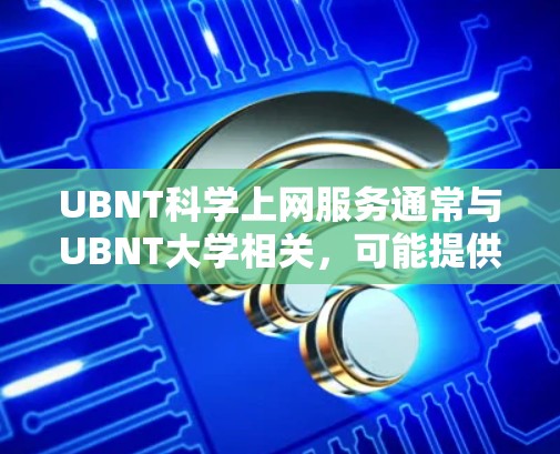 UBNT科学上网服务通常与UBNT大学相关，可能提供学术或研究用途的网络服务。以下是关于UBNT科学上网服务的详细信息