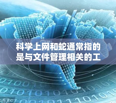科学上网和蛇通常指的是与文件管理相关的工具或技巧。以下是一些可能的解释和建议 科学上网和蛇通常指的是与文件管理相关的工具或技巧。以下是一些可能的解释和建议