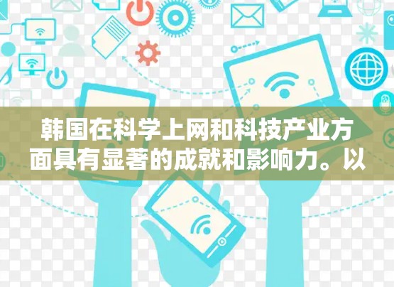 韩国在科学上网和科技产业方面具有显著的成就和影响力。以下是一些关于韩国科学上网的详细信息