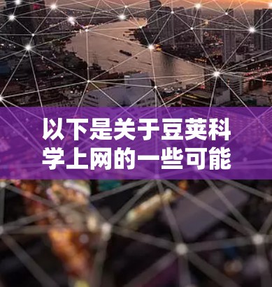 以下是关于豆荚科学上网的一些可能的解释和使用方法