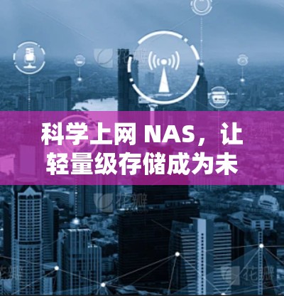 科学上网 NAS,让轻量级存储成为未来基础 科学上网 NAS,让轻量级存储成为未来基础