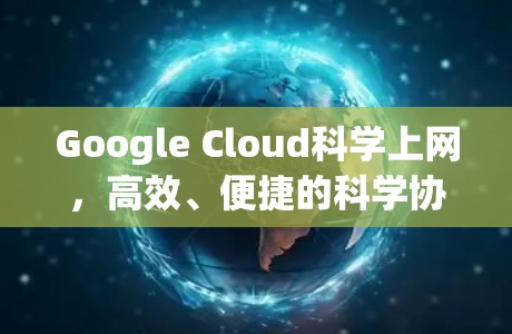 Google Cloud科学上网,高效、便捷的科学协作平台,助力科研创新 Google Cloud科学上网,高效、便捷的科学协作平台,助力科研创新