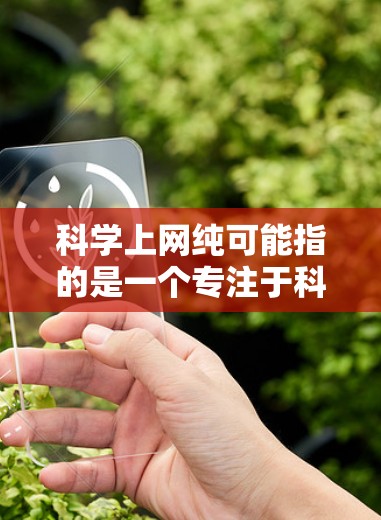 科学上网纯可能指的是一个专注于科学的网络环境，不依赖外部资源或干扰。它可能是指一个纯粹的学习或研究平台，专注于科学内容，不受外部因素的影响。以下是对这一问题的详细解释