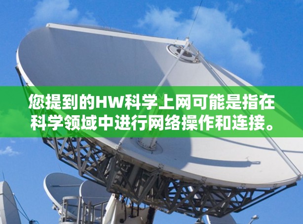 您提到的HW科学上网可能是指在科学领域中进行网络操作和连接。以下是一些可能的解释和操作步骤