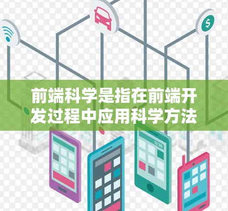 前端科学是指在前端开发过程中应用科学方法和技术,以优化用户体验和提高生产力。以下是对前端科学的详细介绍 前端科学是指在前端开发过程中应用科学方法和技术,以优化用户体验和提高生产力。以下是对前端科学的详细介绍