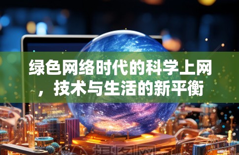 绿色网络时代的科学上网,技术与生活的新平衡 绿色网络时代的科学上网,技术与生活的新平衡