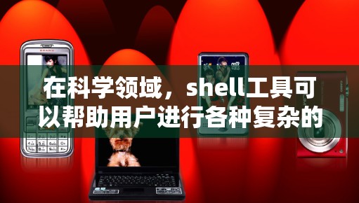 在科学领域，shell工具可以帮助用户进行各种复杂的运算、数据分析和脚本编写等任务。以下是一些常见的shell工具及其在科学领域的应用