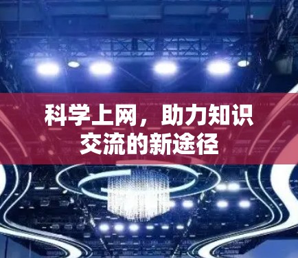科学上网,助力知识交流的新途径 科学上网,助力知识交流的新途径