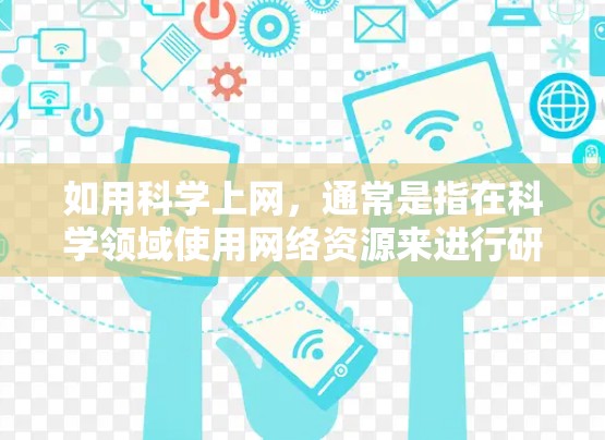 如用科学上网,通常是指在科学领域使用网络资源来进行研究、学习、数据分析等。以下是几种常见的科学网站和工具,供你参考 如用科学上网,通常是指在科学领域使用网络资源来进行研究、学习、数据分析等。以下是几种常见的科学网站和工具,供你参考
