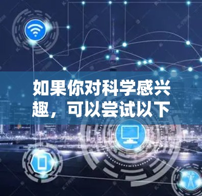 如果你对科学感兴趣，可以尝试以下方法