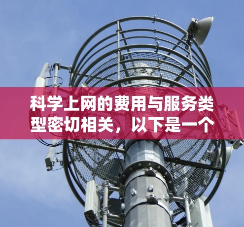 科学上网的费用与服务类型密切相关,以下是一个系统化的建议,帮助您做出明智的决策 科学上网的费用与服务类型密切相关,以下是一个系统化的建议,帮助您做出明智的决策