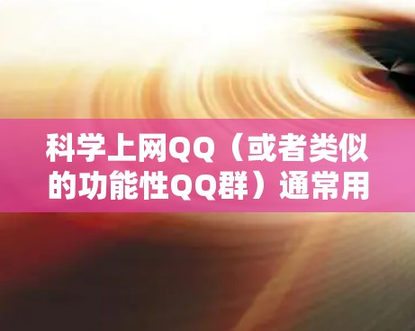 科学上网QQ(或者类似的功能性QQ群)通常用于交流科学计算、编程、数学、物理、化学等领域的技术交流、学习资源分享、讨论项目或问题。以下是一些可能与科学上网QQ相关的功能和信息 科学上网QQ(或者类似的功能性QQ群)通常用于交流科学计算、编程、数学、物理、化学等领域的技术交流、学习资源分享、讨论项目或问题。以下是一些可能与科学上网QQ相关的功能和信息