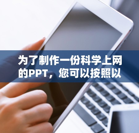 为了制作一份科学上网的PPT,您可以按照以下步骤进行 为了制作一份科学上网的PPT,您可以按照以下步骤进行