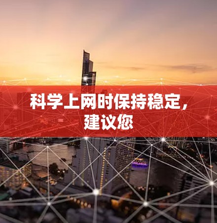 科学上网时保持稳定,建议您 科学上网时保持稳定,建议您