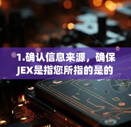 1.确认信息来源,确保JEX是指您所指的是的术语或平台。例如,JEX可能指科学计算软件包、网络工具、或某个特定领域的技术术语 1.确认信息来源,确保JEX是指您所指的是的术语或平台。例如,JEX可能指科学计算软件包、网络工具、或某个特定领域的技术术语