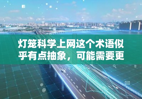 灯笼科学上网这个术语似乎有点抽象,可能需要更详细地理解其含义。以下是几种可能的解释 灯笼科学上网这个术语似乎有点抽象,可能需要更详细地理解其含义。以下是几种可能的解释
