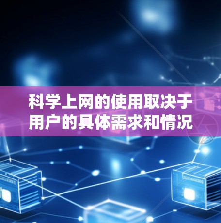 科学上网的使用取决于用户的具体需求和情况。以下是关于科学上网的一些总结和建议 科学上网的使用取决于用户的具体需求和情况。以下是关于科学上网的一些总结和建议