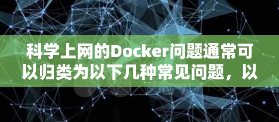 科学上网的Docker问题通常可以归类为以下几种常见问题,以下是解决步骤 科学上网的Docker问题通常可以归类为以下几种常见问题,以下是解决步骤