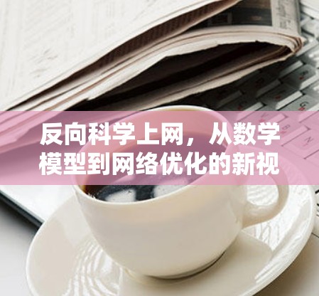 反向科学上网,从数学模型到网络优化的新视角 反向科学上网,从数学模型到网络优化的新视角