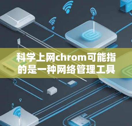 科学上网chrom可能指的是一种网络管理工具或科学计算的浏览器,用于在科学环境中使用互联网。以下是对这一概念的详细说明 科学上网chrom可能指的是一种网络管理工具或科学计算的浏览器,用于在科学环境中使用互联网。以下是对这一概念的详细说明