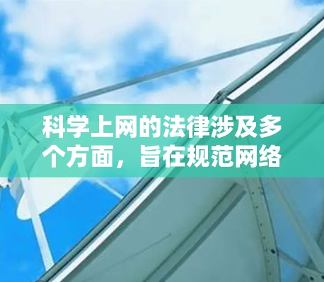 科学上网的法律涉及多个方面,旨在规范网络内容、保护用户权益、维护网络安全和保护知识产权。以下是对这一主题的详细总结 科学上网的法律涉及多个方面,旨在规范网络内容、保护用户权益、维护网络安全和保护知识产权。以下是对这一主题的详细总结
