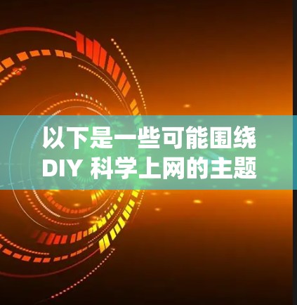 以下是一些可能围绕DIY 科学上网的主题和内容 以下是一些可能围绕DIY 科学上网的主题和内容