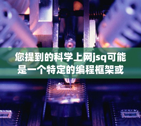 您提到的科学上网jsq可能是一个特定的编程框架或工具的缩写,具体含义需要更多的上下文来明确。如果您能提供更多的背景信息或具体问题,我可以更好地帮助您解答 您提到的科学上网jsq可能是一个特定的编程框架或工具的缩写,具体含义需要更多的上下文来明确。如果您能提供更多的背景信息或具体问题,我可以更好地帮助您解答