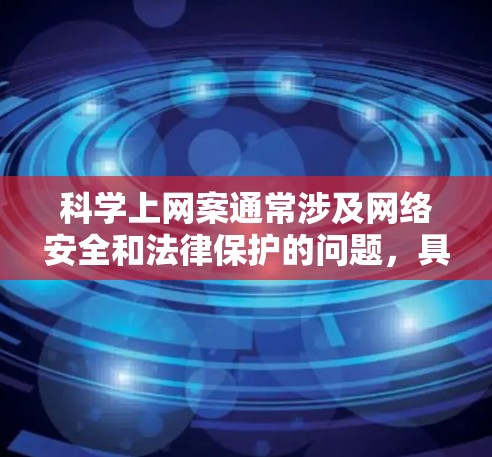 科学上网案通常涉及网络安全和法律保护的问题,具体法律适用取决于地区和具体情况。以下是一些可能的相关法律条文和信息 科学上网案通常涉及网络安全和法律保护的问题,具体法律适用取决于地区和具体情况。以下是一些可能的相关法律条文和信息