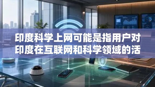 印度科学上网可能是指用户对印度在互联网和科学领域的活动感兴趣。印度是一个科技和科学大国,拥有许多著名的科学机构和项目。以下是一些与印度科学相关的信息 印度科学上网可能是指用户对印度在互联网和科学领域的活动感兴趣。印度是一个科技和科学大国,拥有许多著名的科学机构和项目。以下是一些与印度科学相关的信息