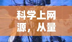 科学上网源,从量子通信到人工智能的网络革命 科学上网源,从量子通信到人工智能的网络革命