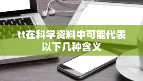 tt在科学资料中可能代表以下几种含义 tt在科学资料中可能代表以下几种含义