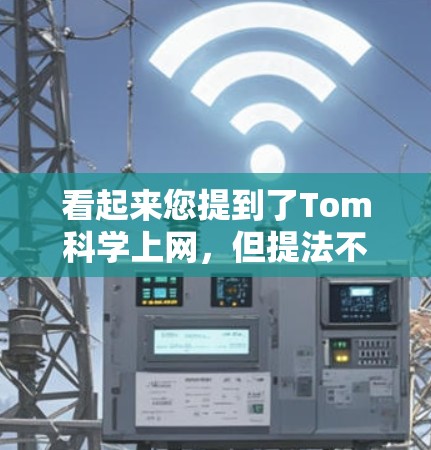 看起来您提到了Tom科学上网,但提法不够明确。以下是一些可能的解释 看起来您提到了Tom科学上网,但提法不够明确。以下是一些可能的解释