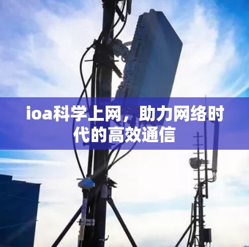 ioa科学上网,助力网络时代的高效通信 ioa科学上网,助力网络时代的高效通信