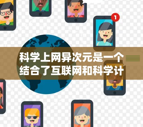 科学上网异次元是一个结合了互联网和科学计算的前沿概念,具有广阔的应用前景。以下是对这一概念的系统性总结和解释 科学上网异次元是一个结合了互联网和科学计算的前沿概念,具有广阔的应用前景。以下是对这一概念的系统性总结和解释