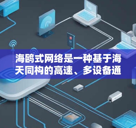 海鸥式网络是一种基于海天同构的高速、多设备通信架构,旨在提高数据传输效率和安全性。以下是对该术语的详细解释 海鸥式网络是一种基于海天同构的高速、多设备通信架构,旨在提高数据传输效率和安全性。以下是对该术语的详细解释