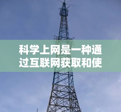 科学上网是一种通过互联网获取和使用科学工具和资源的方式,广泛应用于数学、科学、工程等领域。以下是一些常用的科学工具及其使用方法 科学上网是一种通过互联网获取和使用科学工具和资源的方式,广泛应用于数学、科学、工程等领域。以下是一些常用的科学工具及其使用方法