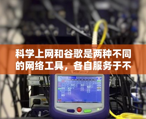 科学上网和谷歌是两种不同的网络工具,各自服务于不同的需求 科学上网和谷歌是两种不同的网络工具,各自服务于不同的需求