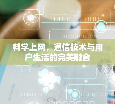 科学上网,通信技术与用户生活的完美融合 科学上网,通信技术与用户生活的完美融合