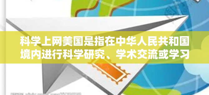 科学上网美国是指在中华人民共和国境内进行科学研究、学术交流或学习的网络环境。以下是一些关于科学上网美国的建议和资源 科学上网美国是指在中华人民共和国境内进行科学研究、学术交流或学习的网络环境。以下是一些关于科学上网美国的建议和资源