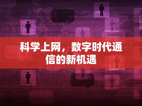 科学上网,数字时代通信的新机遇 科学上网,数字时代通信的新机遇