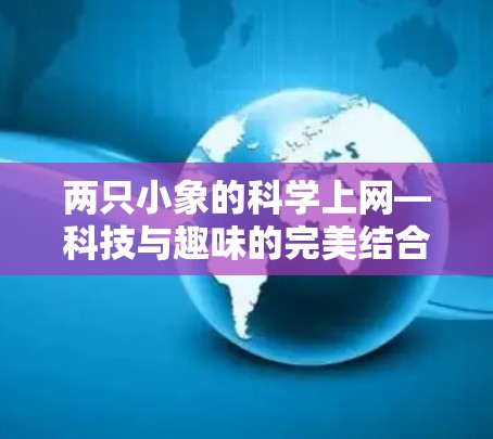 两只小象的科学上网—科技与趣味的完美结合 两只小象的科学上网—科技与趣味的完美结合