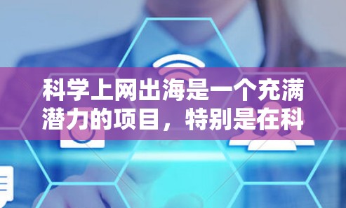 科学上网出海是一个充满潜力的项目,特别是在科学数据获取和分享领域。以下是对该问题的分步解释和答案 科学上网出海是一个充满潜力的项目,特别是在科学数据获取和分享领域。以下是对该问题的分步解释和答案