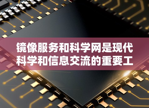 镜像服务和科学网是现代科学和信息交流的重要工具,以下是关于它们的详细介绍 镜像服务和科学网是现代科学和信息交流的重要工具,以下是关于它们的详细介绍