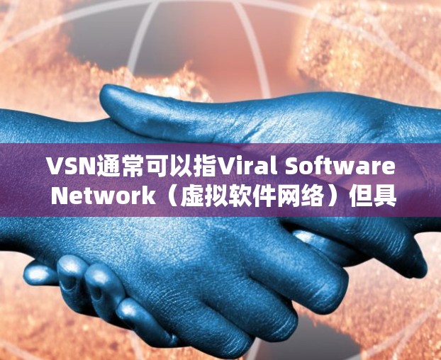 VSN通常可以指Viral Software Network(虚拟软件网络)但具体含义取决于上下文。如果是指在科学领域的工具或平台,可能指的是用于科学计算、数据分析或实验的特定软件或平台 VSN通常可以指Viral Software Network(虚拟软件网络)但具体含义取决于上下文。如果是指在科学领域的工具或平台,可能指的是用于科学计算、数据分析或实验的特定软件或平台