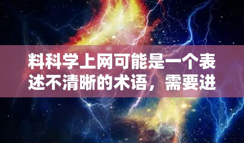 料科学上网可能是一个表述不清晰的术语,需要进一步明确其具体含义。以下是几种可能的解释和建议 料科学上网可能是一个表述不清晰的术语,需要进一步明确其具体含义。以下是几种可能的解释和建议