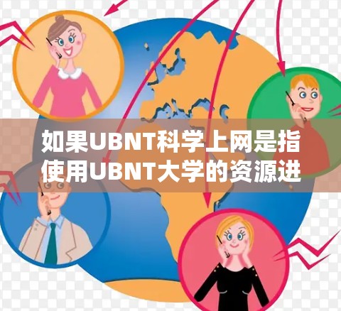 如果UBNT科学上网是指使用UBNT大学的资源进行科学上网,通常在学术或科研环境中进行。UBNT大学可能有相关的网络资源、实验室或研究机构,可以提供科学研究或教育服务 如果UBNT科学上网是指使用UBNT大学的资源进行科学上网,通常在学术或科研环境中进行。UBNT大学可能有相关的网络资源、实验室或研究机构,可以提供科学研究或教育服务