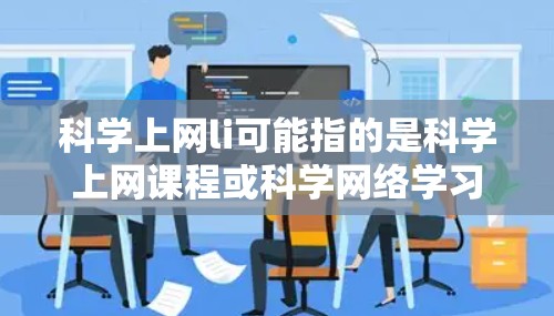 科学上网li可能指的是科学上网课程或科学网络学习的意思。以下是一些可能的解释和信息 科学上网li可能指的是科学上网课程或科学网络学习的意思。以下是一些可能的解释和信息
